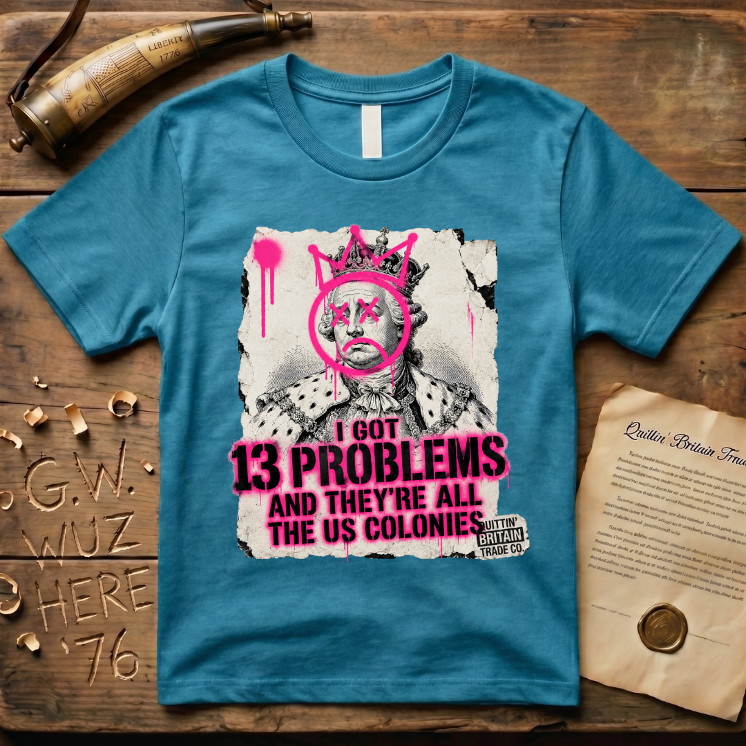 King George III - I Got 13 Problems and They're All the US Colonies T-Shirt
