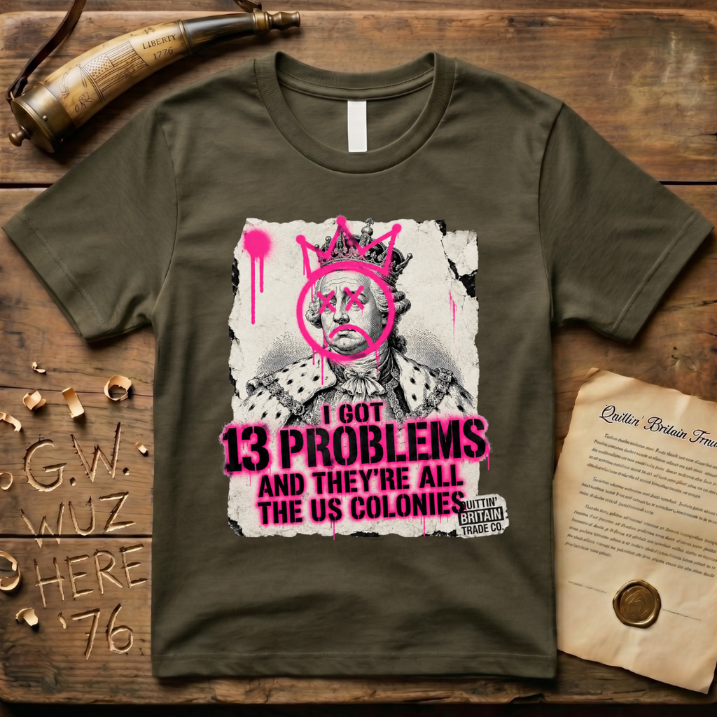 King George III - I Got 13 Problems and They're All the US Colonies T-Shirt