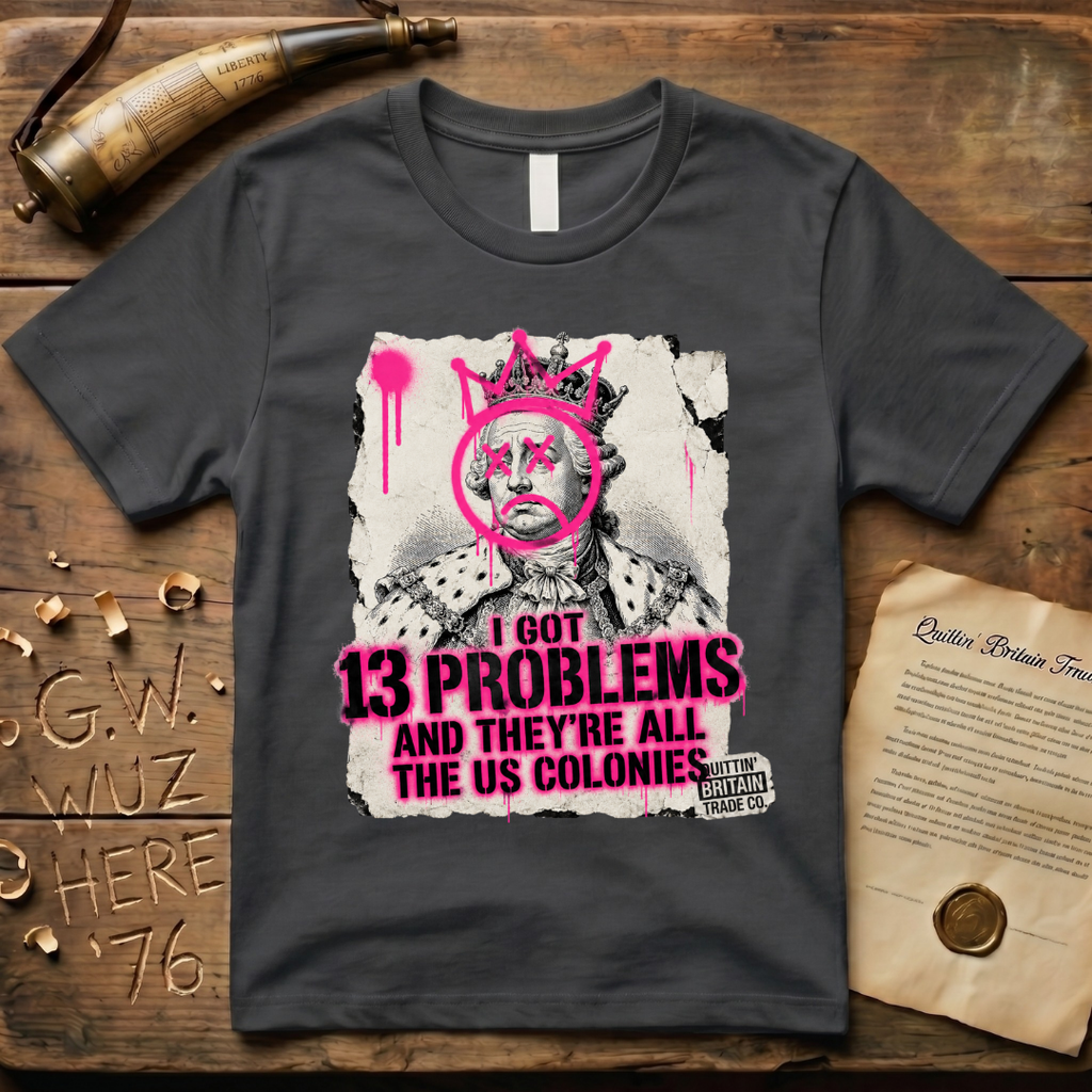 King George III - I Got 13 Problems and They're All the US Colonies T-Shirt