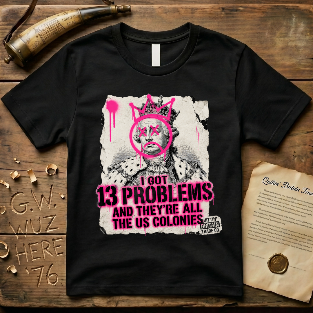 King George III - I Got 13 Problems and They're All the US Colonies T-Shirt