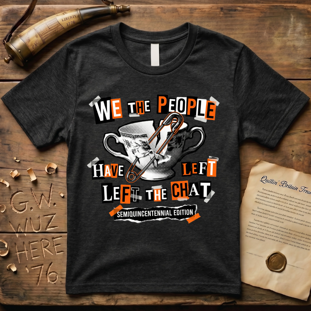 Semiquincentennial Edition We The People Have Left The Chat T-Shirt