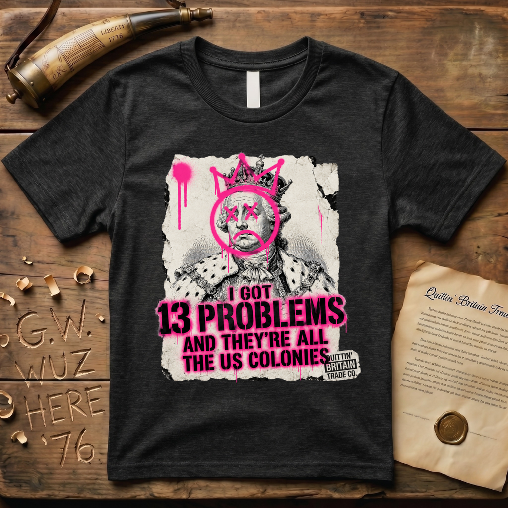 King George III - I Got 13 Problems and They're All the US Colonies T-Shirt