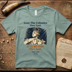 Lose the Colonies They Said. It'll Be Fine They Said. They Lied - 1776 T-Shirt