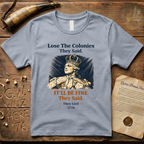 Lose the Colonies They Said. It'll Be Fine They Said. They Lied - 1776 T-Shirt