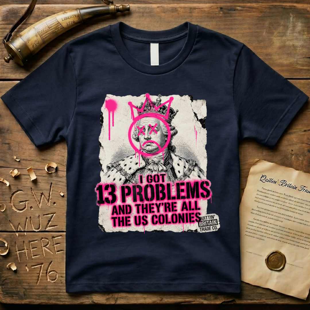 King George III - I Got 13 Problems and They're All the US Colonies T-Shirt