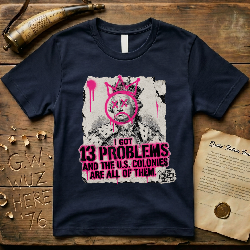 King George III - I Got 13 Problems and The U.S. Colonies Are All of Them T-Shirt