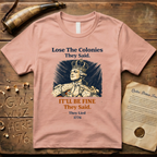 Lose the Colonies They Said. It'll Be Fine They Said. They Lied - 1776 T-Shirt