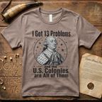 King George I Got 13 Problems and the US Colonies are All of Them T-Shirt