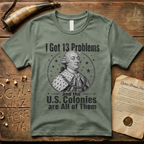 King George I Got 13 Problems and the US Colonies are All of Them T-Shirt