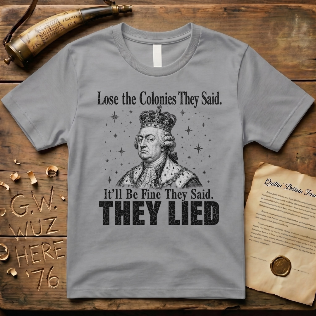 King George Lose the Colonies They Said It'll Be Fine T-Shirt