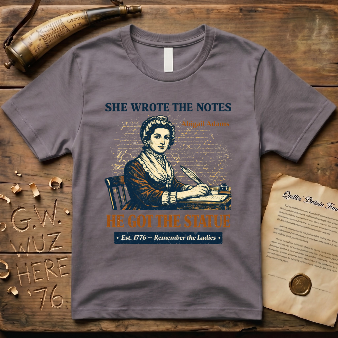 Abigail Adams She Wrote the Notes, He Got the Statue, Remember the Ladies Est. 1776 T-Shirt