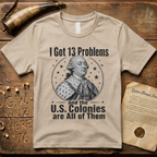 King George I Got 13 Problems and the US Colonies are All of Them T-Shirt