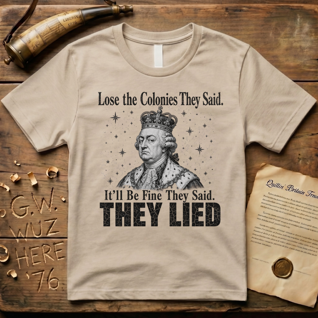 King George Lose the Colonies They Said It'll Be Fine T-Shirt