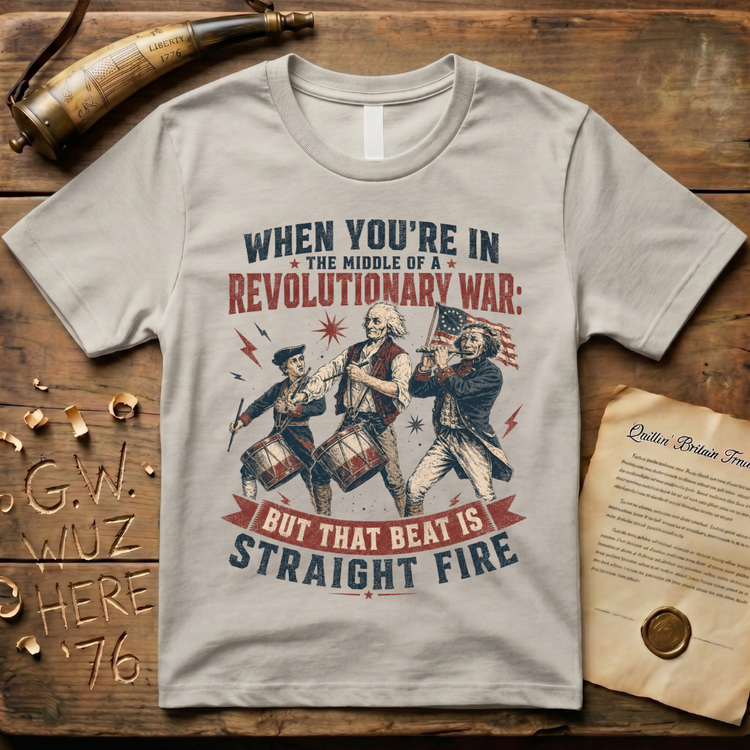 When You're In The Middle of a Revolutionary War But That Beat is Straight Fire T-Shirt