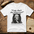 "Crap That's Due Tomorrow?" Thomas Jefferson July 3rd, 1776 T-Shirt