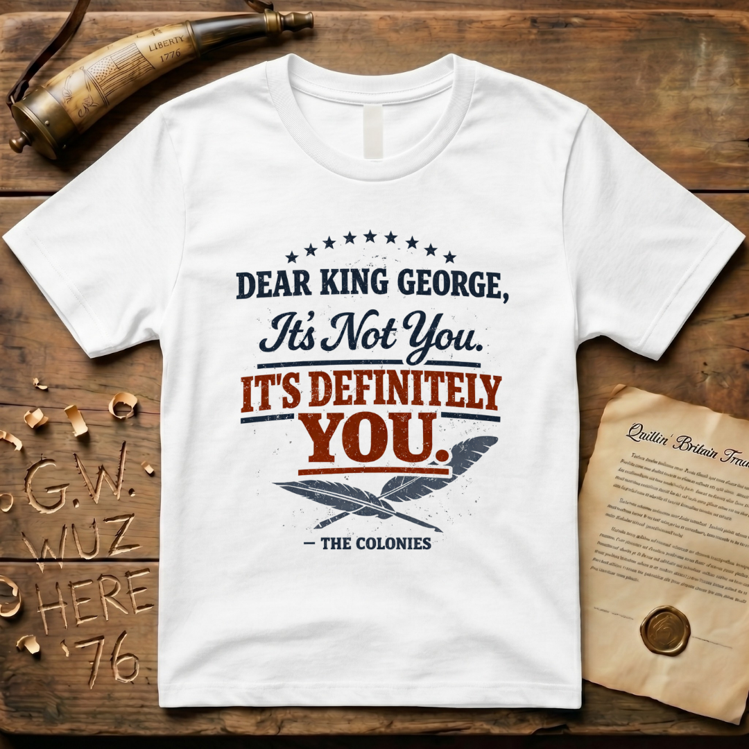 Dear King George, It's Not You. It's Definitely You. T-Shirt